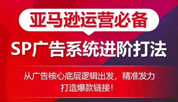 亚马逊运营必备： SP广告的系统进阶打法，从广告核心底层逻辑出发，精准发力打造爆款链接-搞个副业