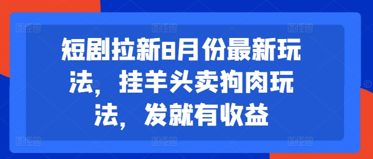 短剧拉新8月份最新玩法，挂羊头卖狗肉玩法，发就有收益-搞个副业