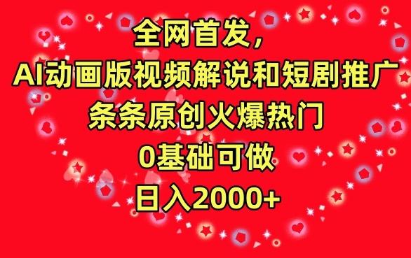 全网首发，AI动画版视频解说和短剧推广，条条原创火爆热门，0基础可做，日入2000+【揭秘】-搞个副业