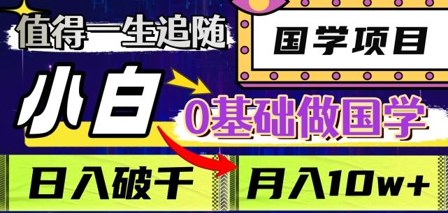 值得一生追随的国学项目，长期饭票，小白也可0基础做国学，日入3000，月入10W+【揭秘】-搞个副业