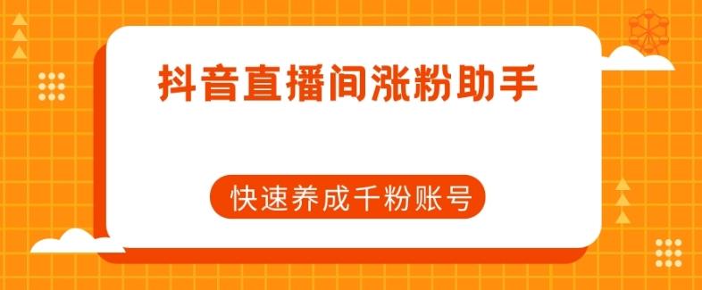 抖音直播间涨粉助手，快速养成千粉账号-搞个副业