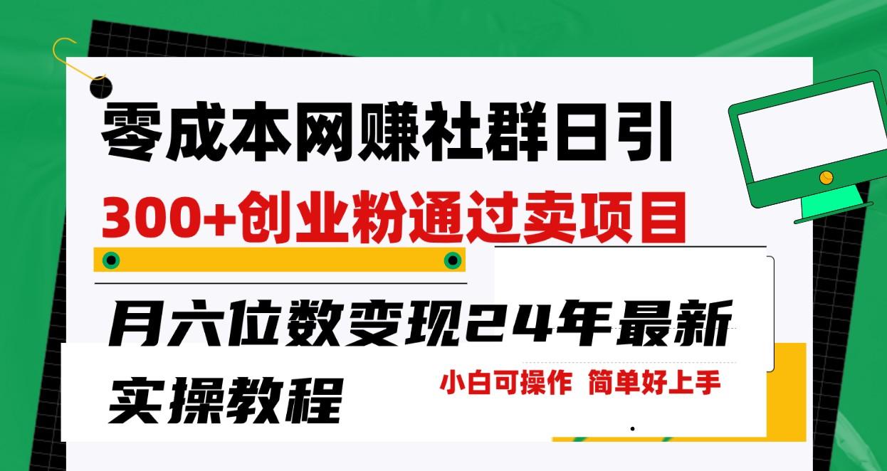 零成本网赚群日引300+创业粉，卖项目月六位数变现，门槛低好上手！24年最新方法-搞个副业