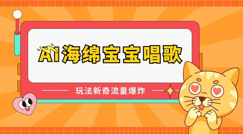 AI海绵宝宝唱歌，玩法新奇，流量爆炸【揭秘】-搞个副业