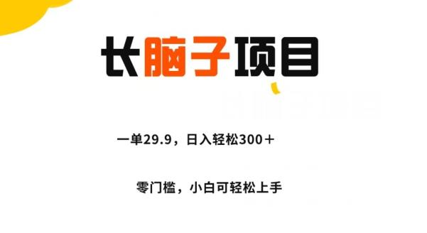 长脑子项目，一单29.9，日入轻松300＋，零门槛操作-搞个副业