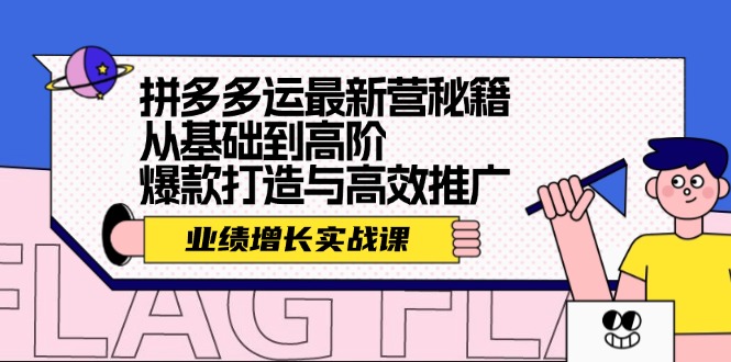 拼多多运最新营秘籍：业绩 增长实战课，从基础到高阶，爆款打造与高效推广-搞个副业