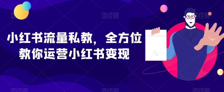 小红书流量私教，全方位教你运营小红书变现-搞个副业
