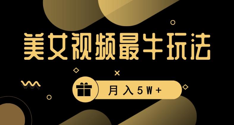 美女短视频最牛玩法，流量高，变现快，轻松月入5W+【揭秘】-搞个副业