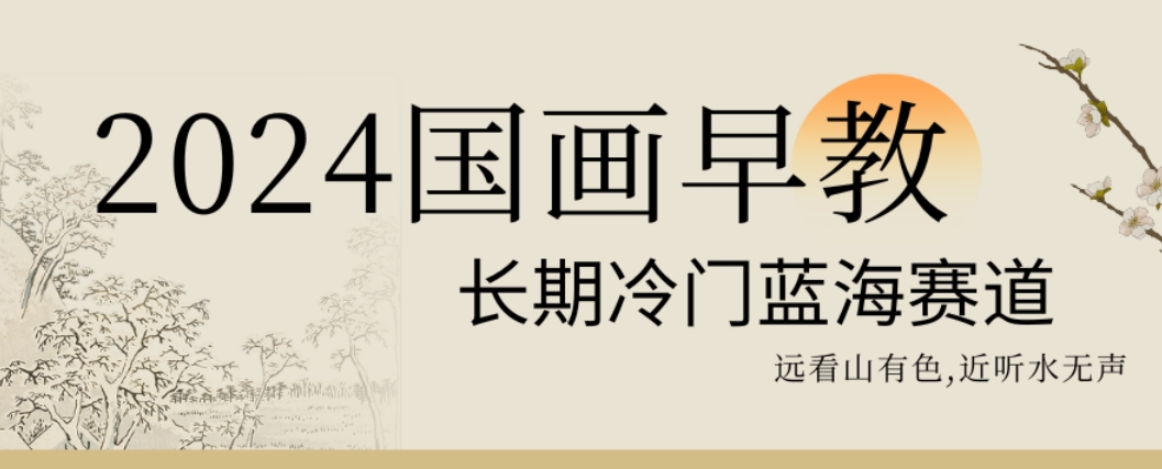 2024国画早教，长期冷门蓝海赛道【揭秘】-搞个副业