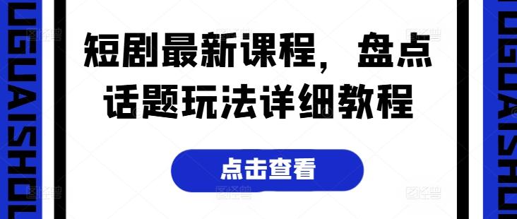 短剧最新课程，盘点话题玩法详细教程-搞个副业
