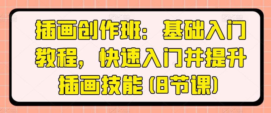 插画创作班：基础入门教程，快速入门并提升插画技能(8节课)-搞个副业