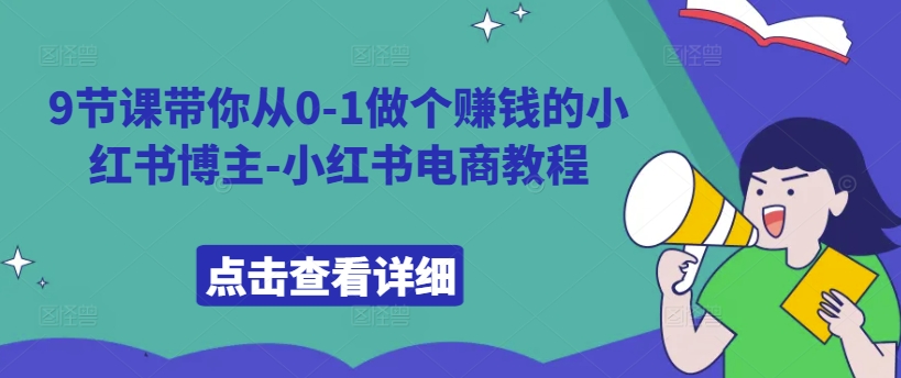 9节课带你从0-1做个赚钱的小红书博主-小红书电商教程-搞个副业