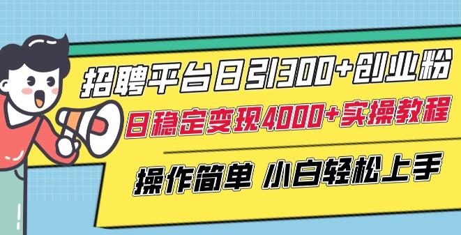 招聘平台日引300+创业粉，日稳定变现4000+实操教程小白轻松上手【揭秘】-搞个副业