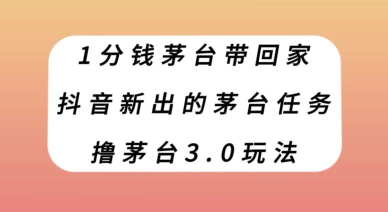 1分钱茅台带回家，抖音新出的茅台任务，撸茅台3.0玩法【揭秘】-搞个副业