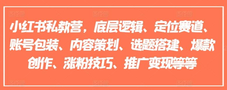 小红书私教营，底层逻辑、定位赛道、账号包装、内容策划、选题搭建、爆款创作、涨粉技巧、推广变现等等-搞个副业
