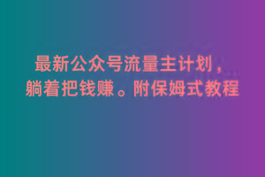2月最新公众号流量主计划，躺着把钱赚，附保姆式教程【揭秘】-搞个副业