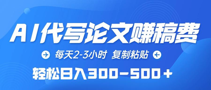 (10042期)AI代写论文赚稿费，每天2-3小时，复制粘贴，轻松日入300-500＋-搞个副业
