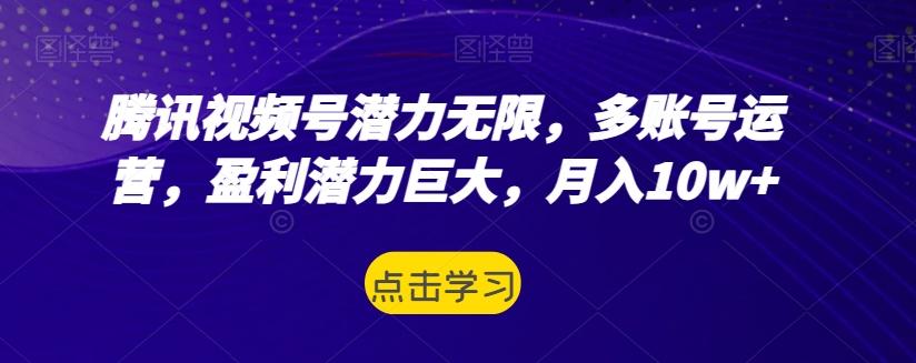腾讯视频号潜力无限，多账号运营，盈利潜力巨大，月入10w+-搞个副业