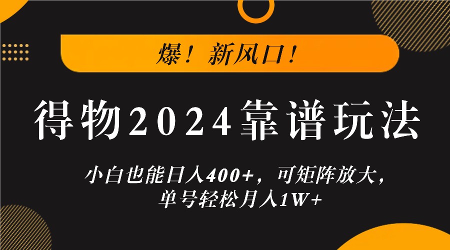 爆！新风口！小白也能日入400+，得物2024靠谱玩法，可矩阵放大，单号轻松月入1W+-搞个副业