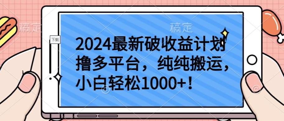 2024最新破收益计划撸多平台，纯纯搬运，小白轻松1000+【揭秘】-搞个副业