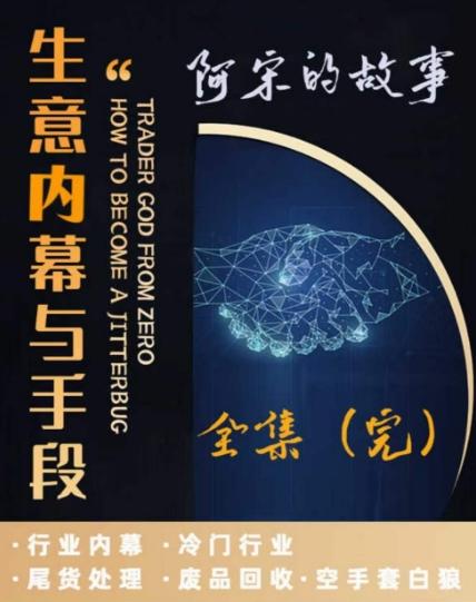 阿宋的故事·生意内幕与手段，行业内幕 冷门行业 尾货处理 废品回收 空手套白狼-搞个副业