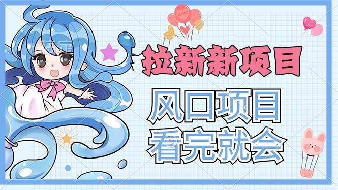 拉新界的新玩法，风口项目，看完就会，动手就有-搞个副业