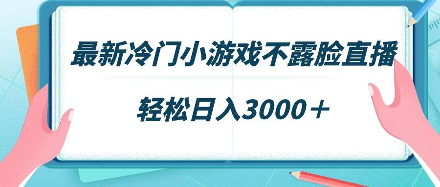 最新冷门小游戏不露脸直播，场观稳定几千，轻松日入3000＋-搞个副业