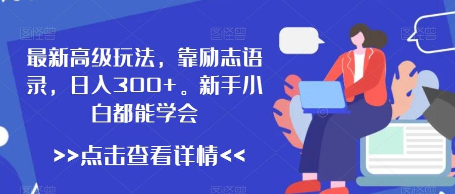 最新高级玩法，靠励志语录，日入300+，新手小白都能学会【揭秘】-搞个副业