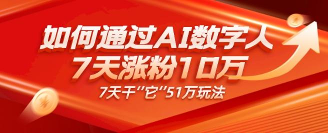 AI数字人4.0版、每天10分钟单账号7天涨粉10万、7天变现51万-搞个副业