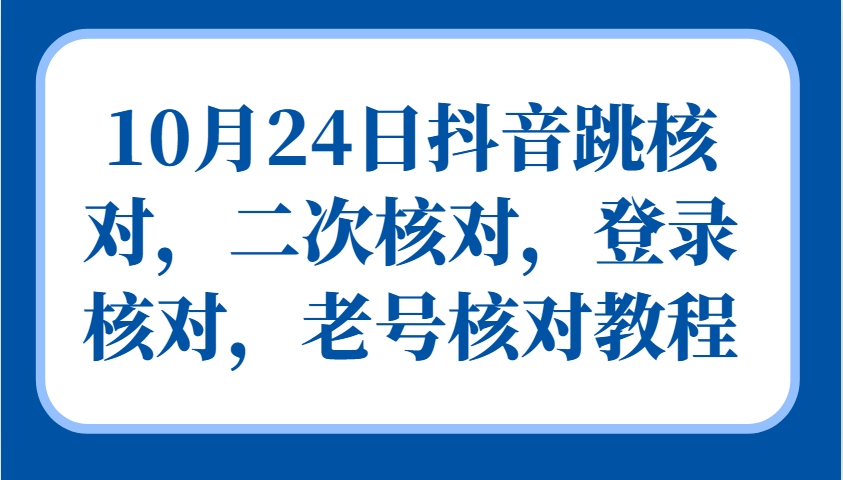 10月24日抖音跳核对，二次核对，登录核对，老号核对教程-搞个副业