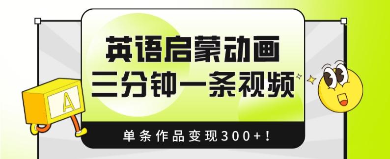 英语启蒙动画，三分钟一条视频，单条作品变现300+！-搞个副业