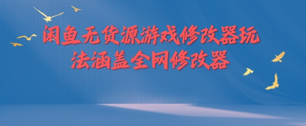 闲鱼无货源游戏修改器玩法涵盖全网修改器-搞个副业