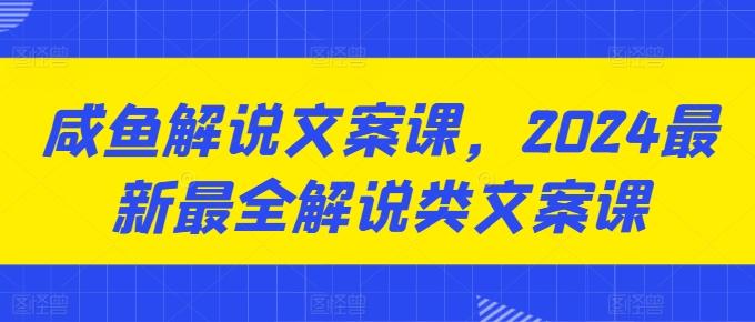 咸鱼解说文案课，2024最新最全解说类文案课-搞个副业