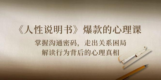 《人性 说明书》爆款的心理课：沟通密码/关系困局/解读行为背后心理真相-搞个副业