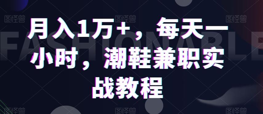 月入1万+，每天一小时，潮鞋兼职实战教程-搞个副业