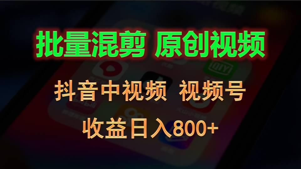 批量混剪生成原创视频，抖音中视频+视频号，收益日入800+-搞个副业