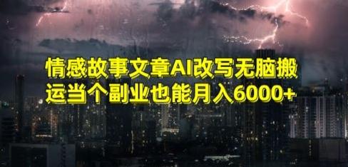情感故事文章AI改写无脑搬运当个副业也能月入6000+【揭秘】-搞个副业