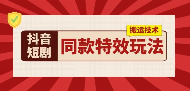 抖音短剧同款特效搬运技术，实测一天千元收益-搞个副业