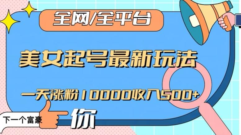 全网，全平台，美女起号最新玩法一天涨粉10000收入500+【揭秘】-搞个副业