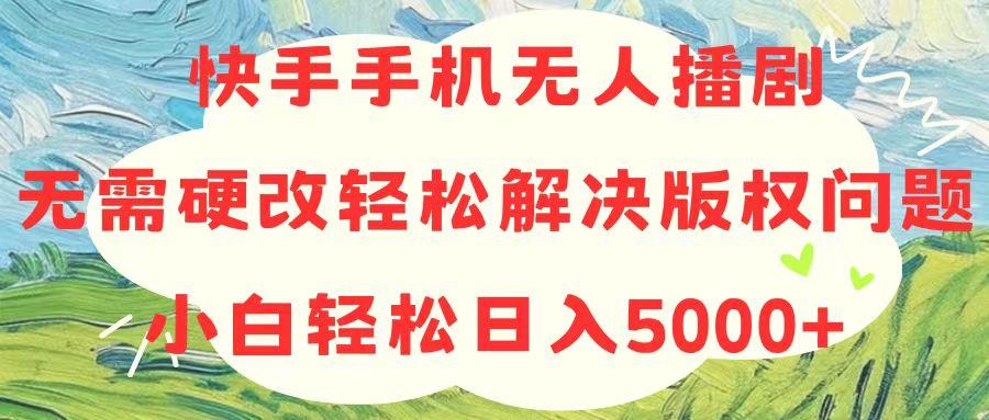 快手手机无人播剧，无需硬改，轻松解决版权问题，小白轻松日入5000+-搞个副业