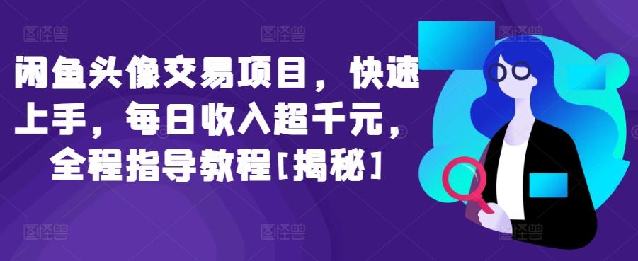 闲鱼头像交易项目，快速上手，每日收入超千元，全程指导教程[揭秘]-搞个副业