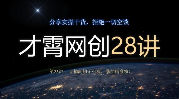 才霄网创28讲第23讲：直播间钩子引流，暴加精准粉！-搞个副业