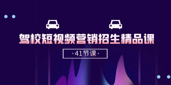 驾校-短视频营销招生精品课：抖音推广技巧，抖音短视频招生(41节课-搞个副业