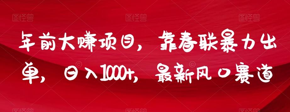 年前大赚项目，靠春联暴力出单，日入1000+，最新风口赛道【揭秘】-搞个副业
