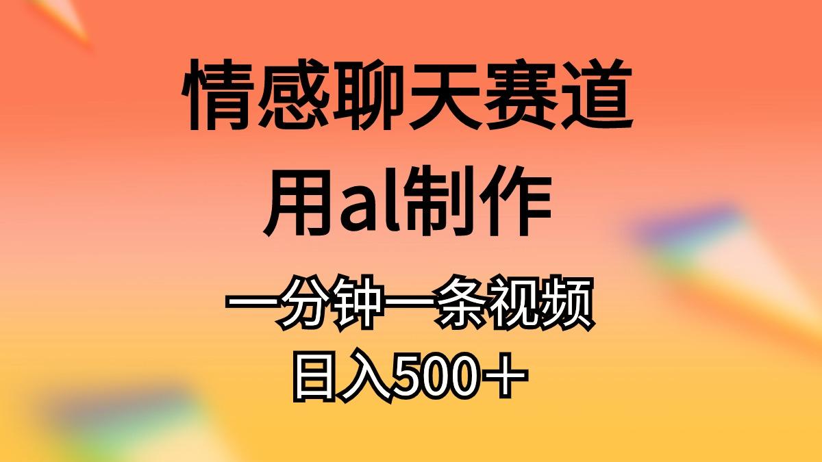 情感聊天赛道用al制作一分钟一条视频日入500＋-搞个副业