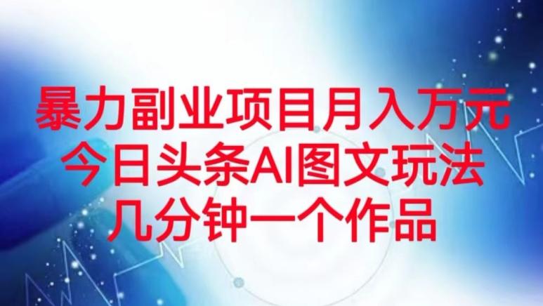 暴力副业项目月入万元，今日头条AI图文玩法，几分钟一个作品-搞个副业