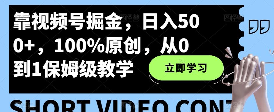 靠视频号掘金，日入500+，100%原创，从0到1保姆级教学-搞个副业