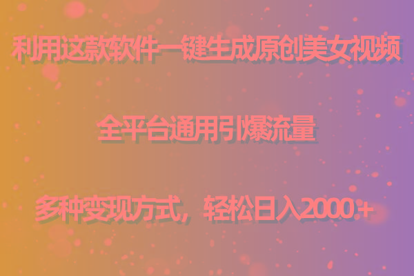 用这款软件一键生成原创美女视频 全平台通用引爆流量 多种变现 日入2000＋-搞个副业