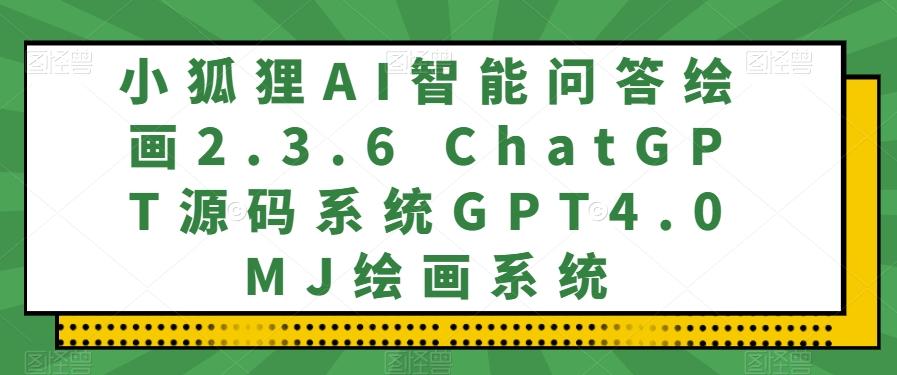 小狐狸AI智能问答绘画2.3.6 ChatGPT源码系统GPT4.0MJ绘画系统-搞个副业