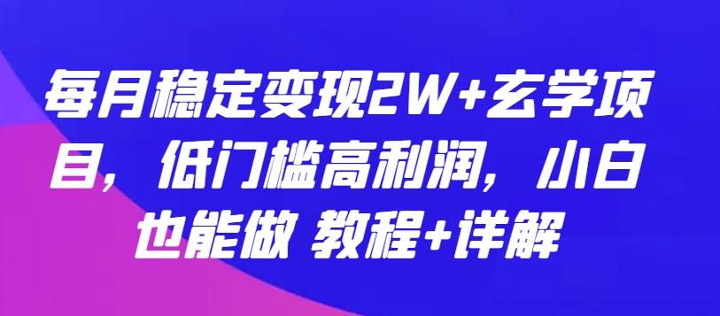 每月稳定变现2W+玄学项目，低门槛高利润，小白也能做 教程+详解【揭秘】-搞个副业