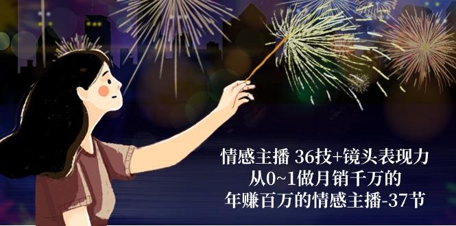 情感主播 36技+镜头表现力：从0~1做月销千万的，年赚百万的情感主播-37节-搞个副业